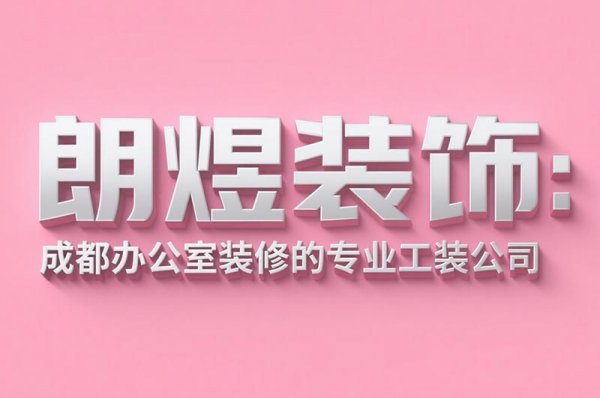 成都辦公室裝修設計公司朗煜裝飾：9大省預算技巧，中小企業必看！