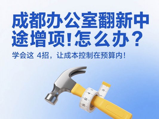 成都辦公室翻新中途增項怎么辦？學(xué)會這 4 招，讓成本控制在預(yù)算內(nèi)！